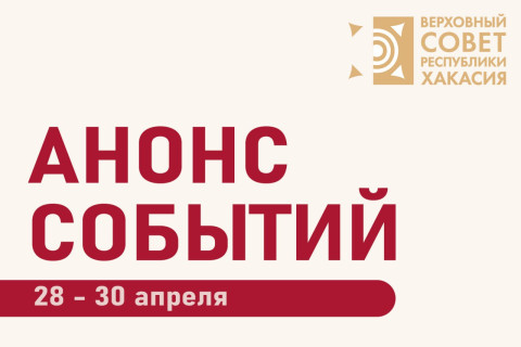 Анонс планируемых мероприятий Верховного Совета Республики Хакасия в период с 28 по 30 апреля (возможны изменения)
