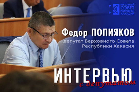 Интервью с депутатом Верховного Совета Республики Хакасия восьмого созыва Федором Попияковым